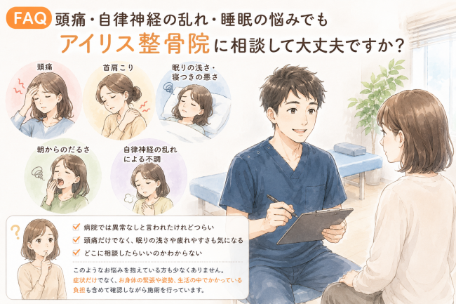 Q 頭痛 自律神経の乱れ 睡眠の悩みでも整骨院に相談して大丈夫ですか？という質問に対し、病院で異常なしと言われた不調も首肩こりや姿勢、負担を確認して施術するアイリス整骨院のFAQ画像。